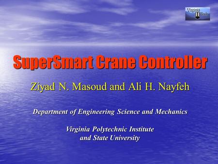 SuperSmart Crane Controller Ziyad N. Masoud and Ali H. Nayfeh Department of Engineering Science and Mechanics Virginia Polytechnic Institute and State.