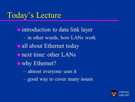 COS 461 Fall 1997 Todays Lecture u introduction to data link layer –in other words, how LANs work u all about Ethernet today u next time: other LANs u.
