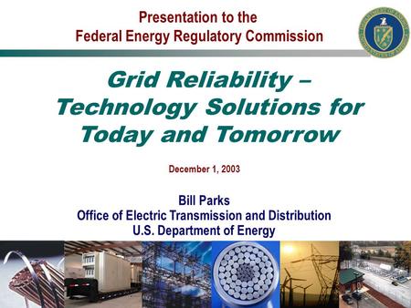 December 1, 2003 Bill Parks Office of Electric Transmission and Distribution U.S. Department of Energy Presentation to the Federal Energy Regulatory Commission.