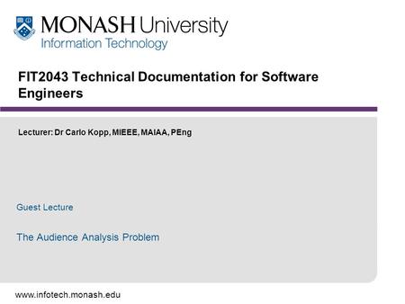 Www.infotech.monash.edu FIT2043 Technical Documentation for Software Engineers Lecturer: Dr Carlo Kopp, MIEEE, MAIAA, PEng Guest Lecture The Audience Analysis.