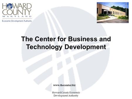 Howard County Economic Development Authority The Center for Business and Technology Development www.thecenter.biz.