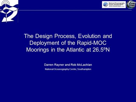 The Design Process, Evolution and Deployment of the Rapid-MOC Moorings in the Atlantic at 26.5ºN Darren Rayner and Rob McLachlan National Oceanography.