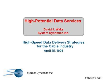 High-Potential Data Services David J. Waks System Dynamics Inc. High-Speed Data Delivery Strategies for the Cable Industry April 25, 1996 Copyright © 1996.