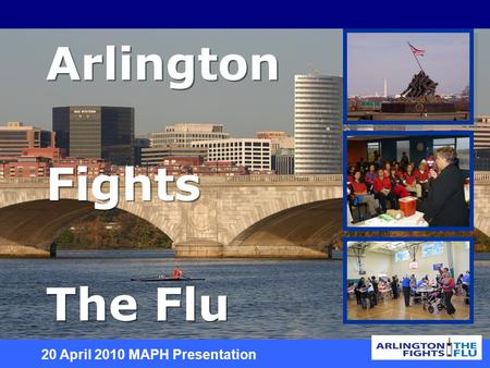 Arlington fights the flu! Arlington Fights The Flu Arlington Fights The Flu 20 April 2010 MAPH Presentation.