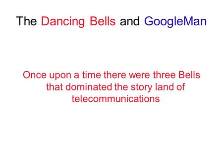 The Dancing Bells and GoogleMan Once upon a time there were three Bells that dominated the story land of telecommunications.