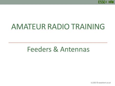 AMATEUR RADIO TRAINING Feeders & Antennas v1.101 © essexham.co.uk.