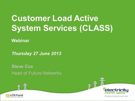 Customer Load Active System Services (CLASS) Webinar Thursday 27 June 2013 Steve Cox Head of Future Networks.