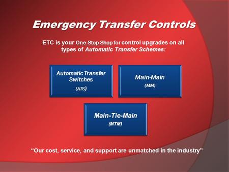 ETC is your One-Stop-Shop for control upgrades on all types of Automatic Transfer Schemes: Emergency Transfer Controls Automatic Transfer Switches (ATS.