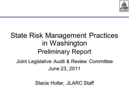 State Risk Management Practices in Washington Joint Legislative Audit & Review Committee June 23, 2011 Stacia Hollar, JLARC Staff Preliminary Report.