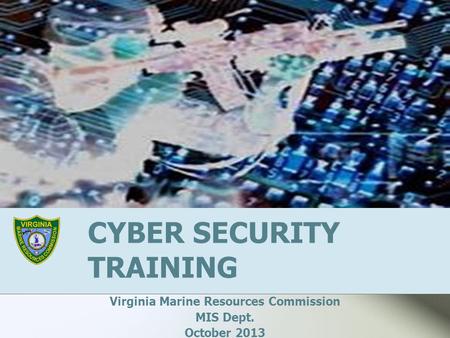 CYBER SECURITY TRAINING Virginia Marine Resources Commission MIS Dept. October 2013.