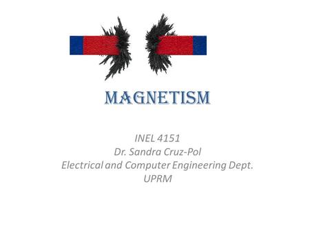 Magnetism INEL 4151 Dr. Sandra Cruz-Pol Electrical and Computer Engineering Dept. UPRM.