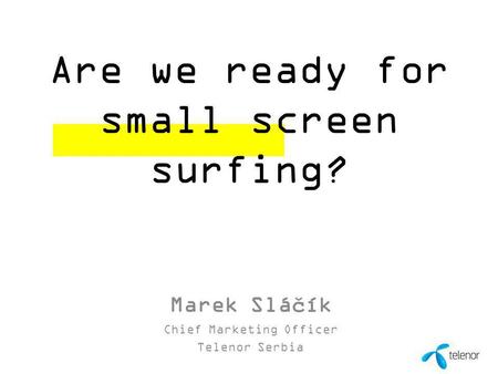 1 00 Month 0000 Are we ready for small screen surfing? Marek Sláčík Chief Marketing Officer Telenor Serbia.