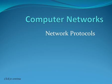Click to continue Network Protocols. Click to continue Networking Protocols A protocol defines the rules of procedures, which computers must obey when.