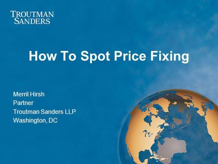 How To Spot Price Fixing Merril Hirsh Partner Troutman Sanders LLP Washington, DC.