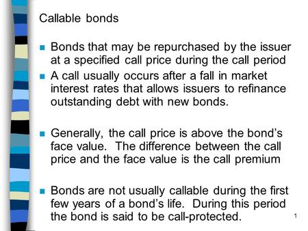 Callable bonds Bonds that may be repurchased by the issuer at a specified call price during the call period A call usually occurs after a fall in market.