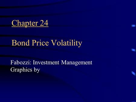 Chapter 24 Bond Price Volatility Fabozzi: Investment Management Graphics by.