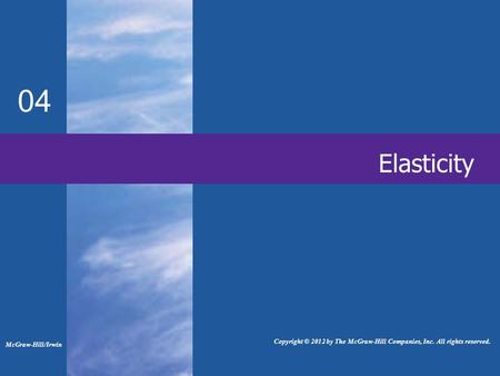 Elasticity 04 McGraw-Hill/Irwin Copyright © 2012 by The McGraw-Hill Companies, Inc. All rights reserved.