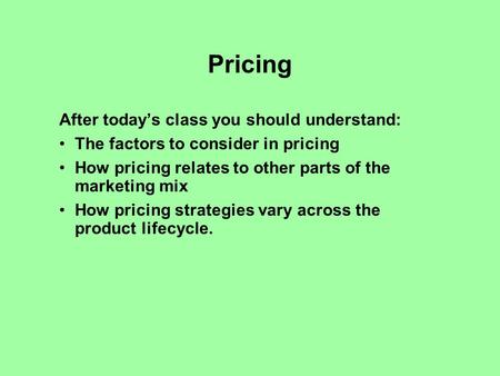Pricing After todays class you should understand: The factors to consider in pricing How pricing relates to other parts of the marketing mix How pricing.