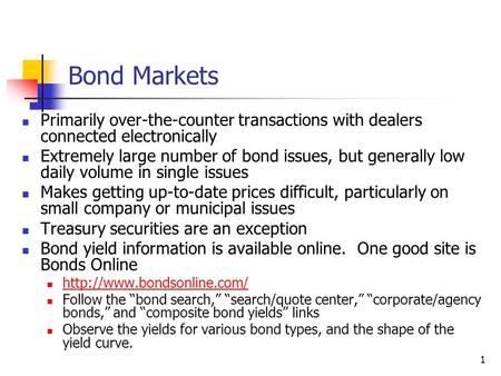 1 Bond Markets Primarily over-the-counter transactions with dealers connected electronically Extremely large number of bond issues, but generally low daily.