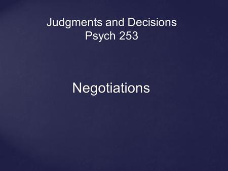 Negotiations Judgments and Decisions Psych 253. Negotiation: A process by which two or more people come to agreement on how to allocate scarce resources.