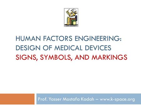 HUMAN FACTORS ENGINEERING: DESIGN OF MEDICAL DEVICES SIGNS, SYMBOLS, AND MARKINGS Prof. Yasser Mostafa Kadah – www.k-space.org.