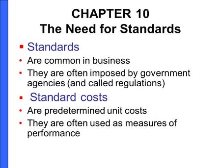 CHAPTER 10 The Need for Standards Standards Are common in business They are often imposed by government agencies (and called regulations) Standard costs.