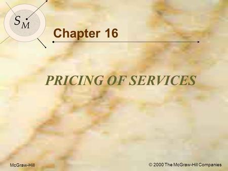 McGraw-Hill© 2000 The McGraw-Hill Companies 1 S M S M McGraw-Hill © 2000 The McGraw-Hill Companies Chapter 16 PRICING OF SERVICES.