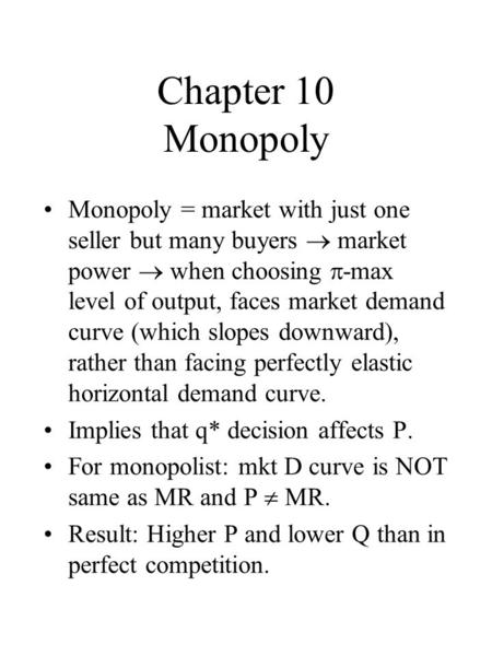 Chapter 10 Monopoly Monopoly = market with just one seller but many buyers market power when choosing -max level of output, faces market demand curve (which.