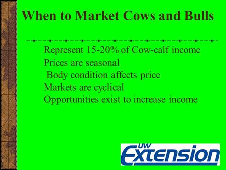 When to Market Cows and Bulls Represent 15-20% of Cow-calf income Prices are seasonal Body condition affects price Markets are cyclical Opportunities exist.