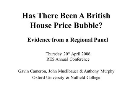Has There Been A British House Price Bubble? Evidence from a Regional Panel Thursday 20 th April 2006 RES Annual Conference Gavin Cameron, John Muellbauer.