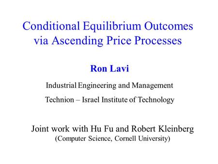 Conditional Equilibrium Outcomes via Ascending Price Processes Joint work with Hu Fu and Robert Kleinberg (Computer Science, Cornell University) Ron Lavi.