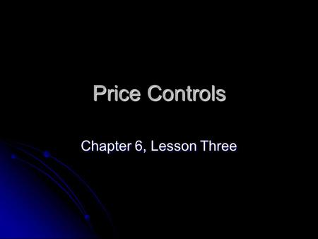 Price Controls Chapter 6, Lesson Three.