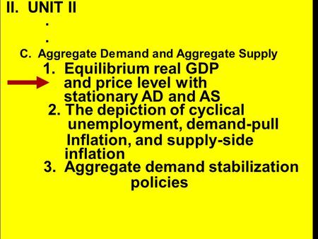 II. UNIT II.. C. Aggregate De mand and Aggregate Supply 1. Equilibrium real GDP and price level with stationary AD and AS 2. The depiction of cyclical.