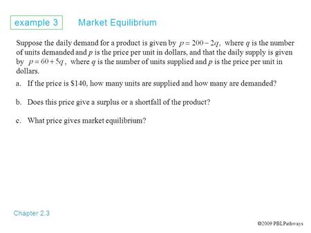 Example 3 Market Equilibrium Chapter 2.3 Suppose the daily demand for a product is given by, where q is the number of units demanded and p is the price.