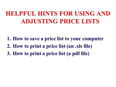 HELPFUL HINTS FOR USING AND ADJUSTING PRICE LISTS 1.How to save a price list to your computer 2.How to print a price list (an.xls file) 3.How to print.