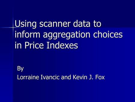 Using scanner data to inform aggregation choices in Price Indexes By Lorraine Ivancic and Kevin J. Fox.