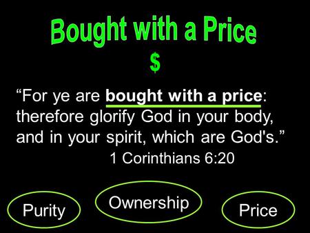For ye are bought with a price: therefore glorify God in your body, and in your spirit, which are God's. 1 Corinthians 6:20 Purity Ownership Price.