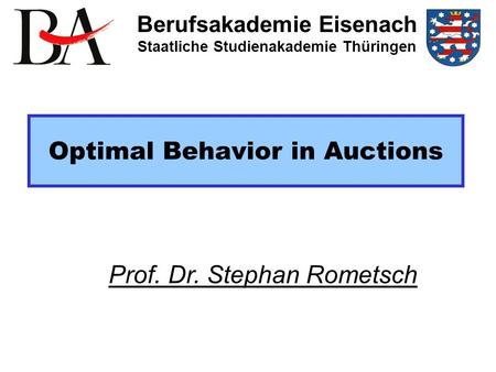 Optimal Behavior in Auctions Berufsakademie Eisenach Staatliche Studienakademie Thüringen Prof. Dr. Stephan Rometsch.