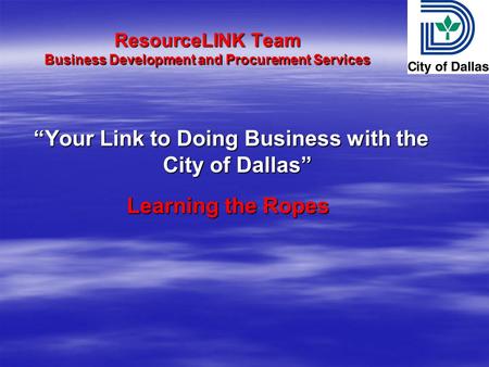 ResourceLINK Team Business Development and Procurement Services Your Link to Doing Business with the City of Dallas Your Link to Doing Business with the.
