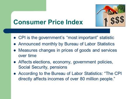 Consumer Price Index CPI is the governments most important statistic Announced monthly by Bureau of Labor Statistics Measures changes in prices of goods.