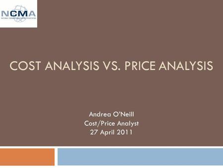 COST ANALYSIS VS. PRICE ANALYSIS Andrea ONeill Cost/Price Analyst 27 April 2011.