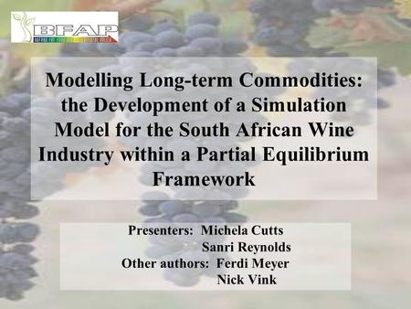 Modelling Long-term Commodities: the Development of a Simulation Model for the South African Wine Industry within a Partial Equilibrium Framework Presenters: