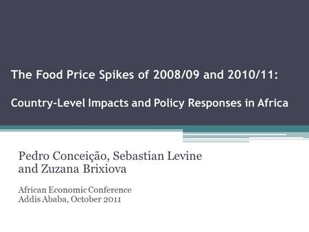 The Food Price Spikes of 2008/09 and 2010/11: Country-Level Impacts and Policy Responses in Africa Pedro Conceição, Sebastian Levine and Zuzana Brixiova.