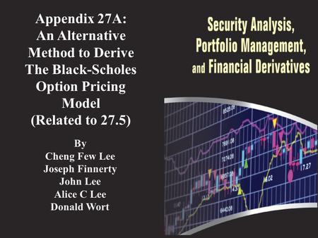 Appendix 27A: An Alternative Method to Derive The Black-Scholes Option Pricing Model (Related to 27.5) By Cheng Few Lee Joseph Finnerty John Lee Alice.