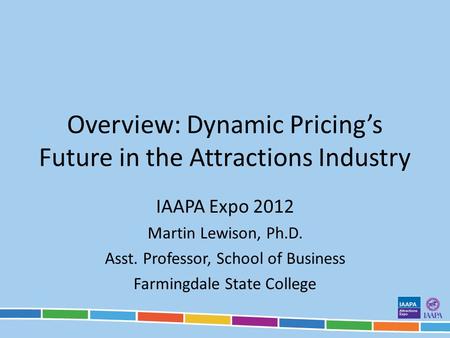 Overview: Dynamic Pricings Future in the Attractions Industry IAAPA Expo 2012 Martin Lewison, Ph.D. Asst. Professor, School of Business Farmingdale State.