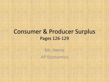 Consumer & Producer Surplus Pages 126-129 Mr. Henry AP Economics.