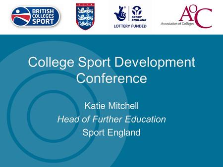 College Sport Development Conference Katie Mitchell Head of Further Education Sport England.