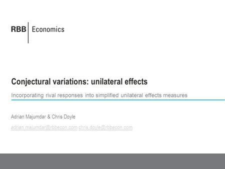 Conjectural variations: unilateral effects Incorporating rival responses into simplified unilateral effects measures Adrian Majumdar & Chris Doyle