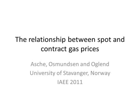 The relationship between spot and contract gas prices Asche, Osmundsen and Oglend University of Stavanger, Norway IAEE 2011.
