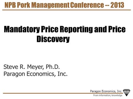 From information, knowledge Paragon Economics, Inc. Steve R. Meyer, Ph.D. Paragon Economics, Inc. NPB Pork Management Conference -- 2013 Mandatory Price.